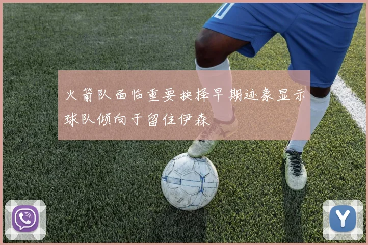 火箭队面临重要抉择早期迹象显示球队倾向于留住伊森