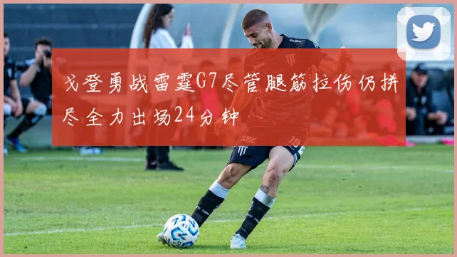 戈登勇战雷霆G7尽管腿筋拉伤仍拼尽全力出场24分钟