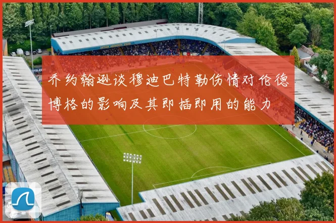 乔约翰逊谈穆迪巴特勒伤情对伦德博格的影响及其即插即用的能力