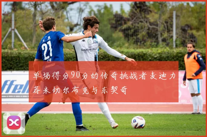 单场得分90分的传奇挑战者麦迪力荐米切尔布克与东契奇