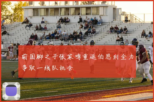 前国脚之子张家鸣重返伯恩利全力争取一线队机会