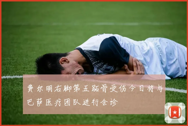 费尔明右脚第五跖骨受伤今日将与巴萨医疗团队进行会诊